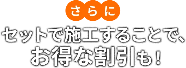 セットで施工することで、お得な割引も！